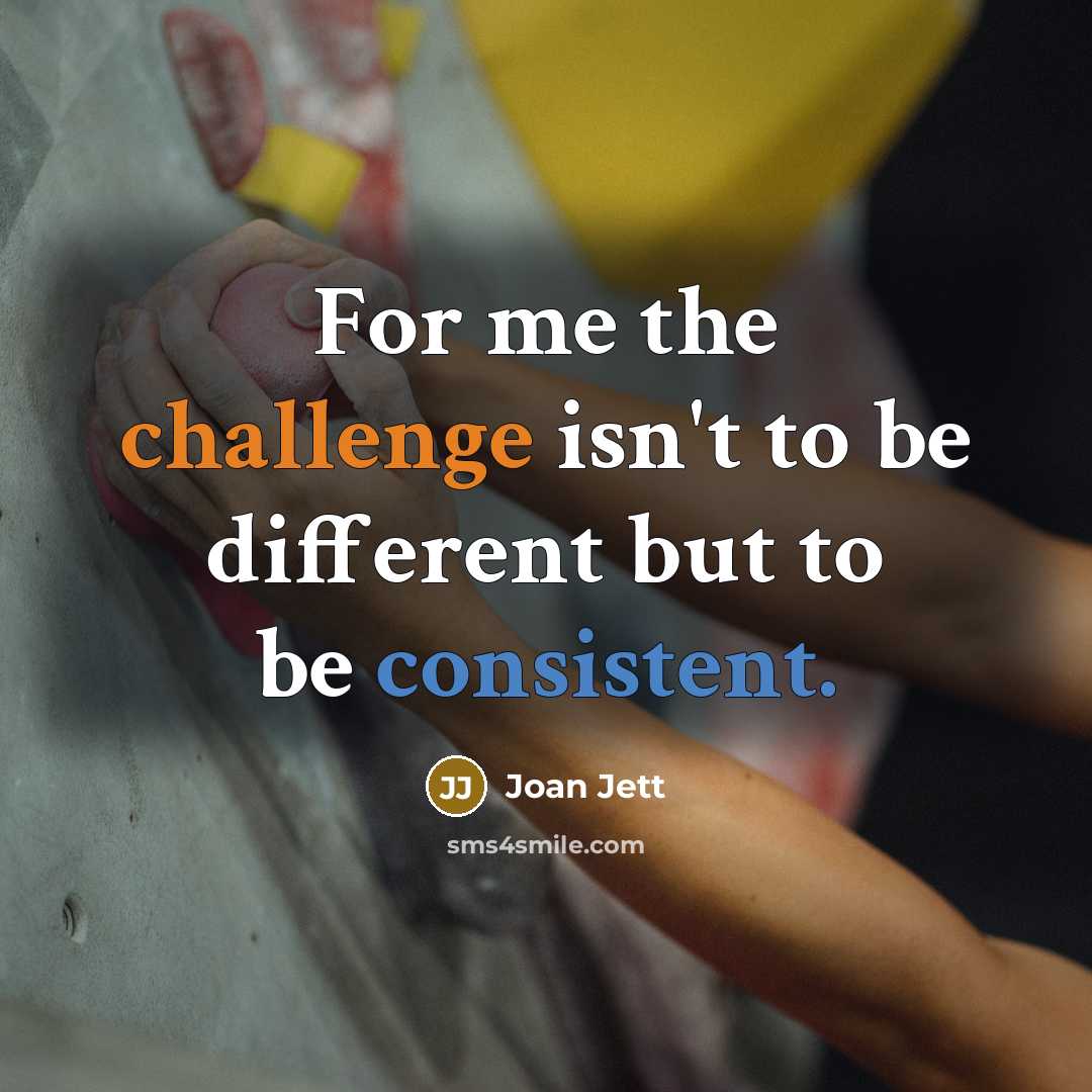“For me the challenge isn't to be different but to be consistent.” quote by Joan Jett