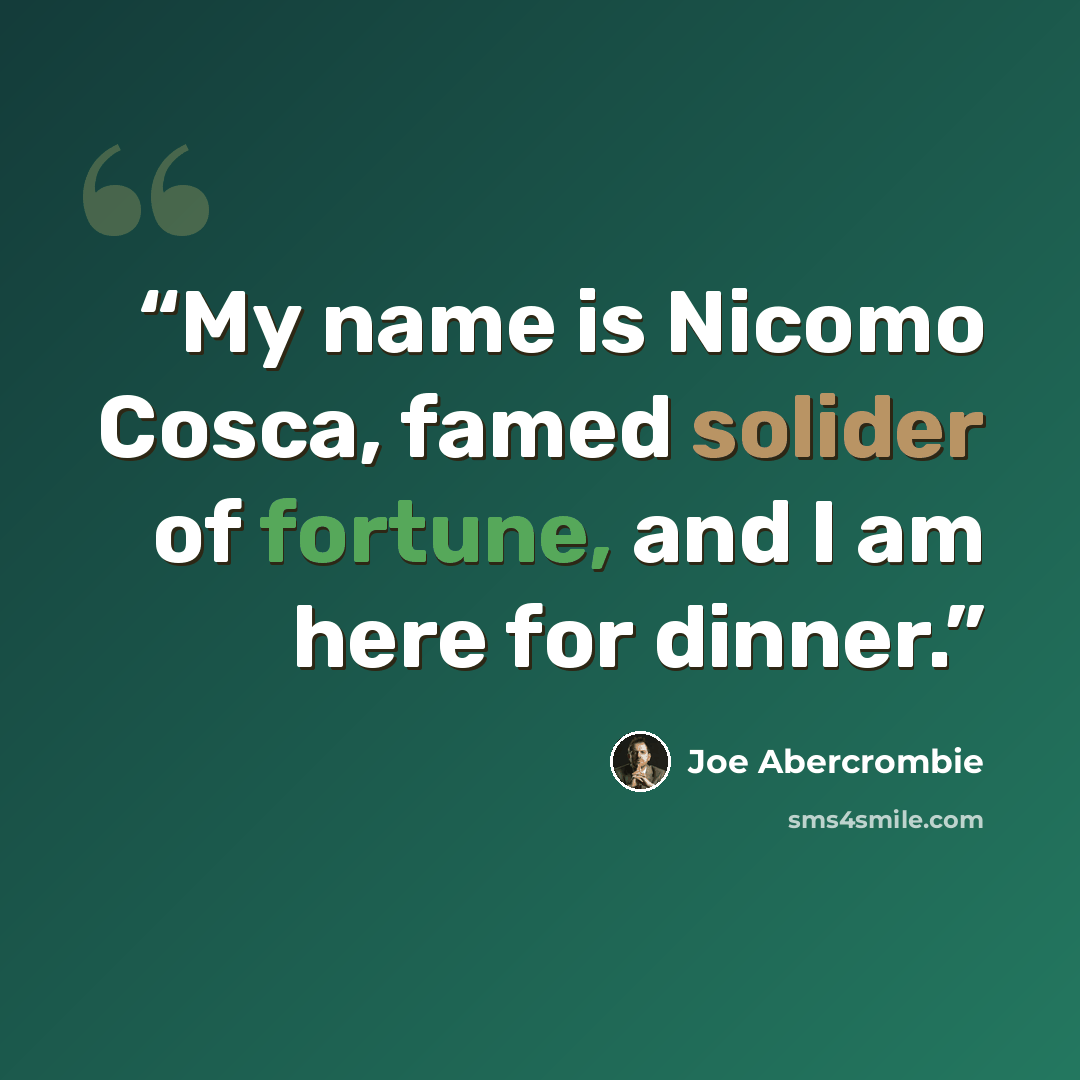 “My name is Nicomo Cosca, famed solider of fortune, and I am here for dinner.” quote by Joe Abercrombie