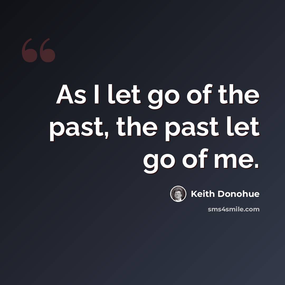 “As I let go of the past, the past let go of me.” quote by Keith Donohue
