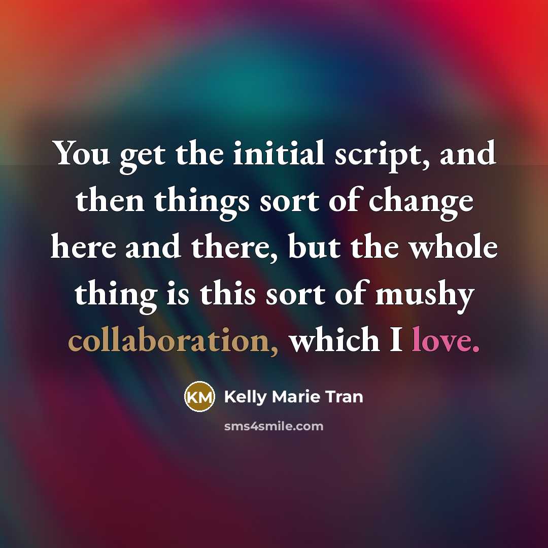 “You get the initial script, and then things sort of change here and there, but the whole thing is this sort of mushy collaboration, which I love.” quote by Kelly Marie Tran