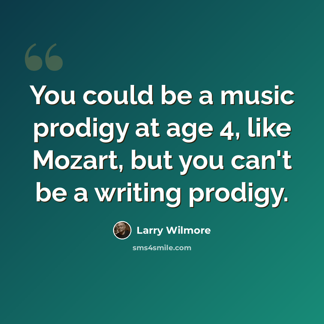 “You could be a music prodigy at age 4, like Mozart, but you can't be a writing prodigy.” quote by Larry Wilmore