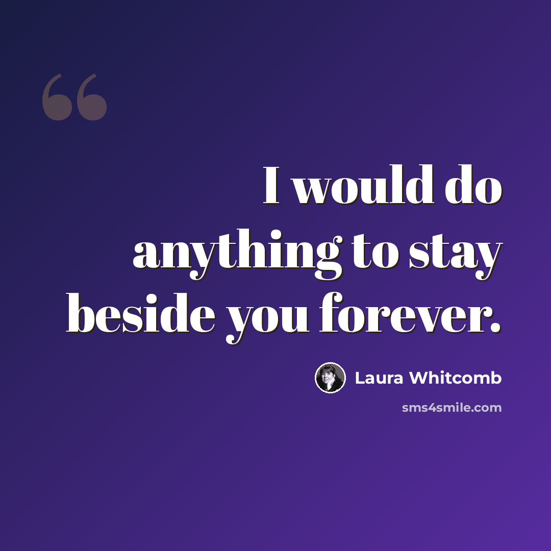 “I would do anything to stay beside you forever.” quote by Laura Whitcomb