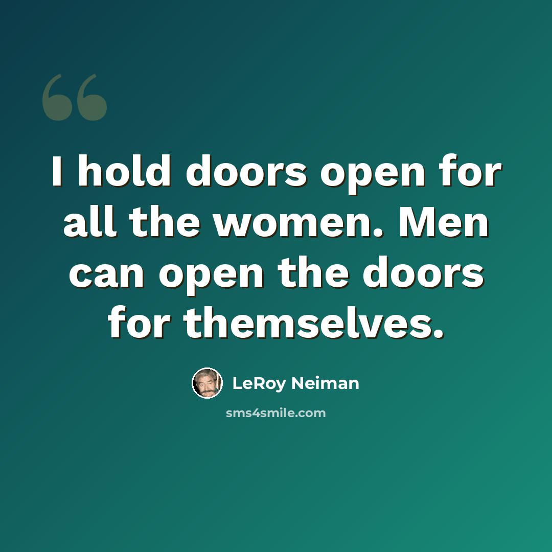 “I hold doors open for all the women. Men can open the doors for themselves.” quote by LeRoy Neiman