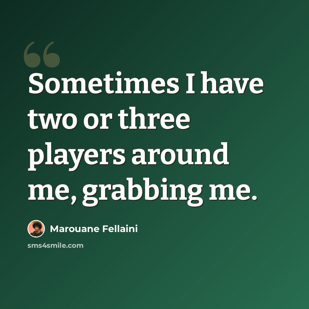 “Sometimes I have two or three players around me, grabbing me.” quote by Marouane Fellaini