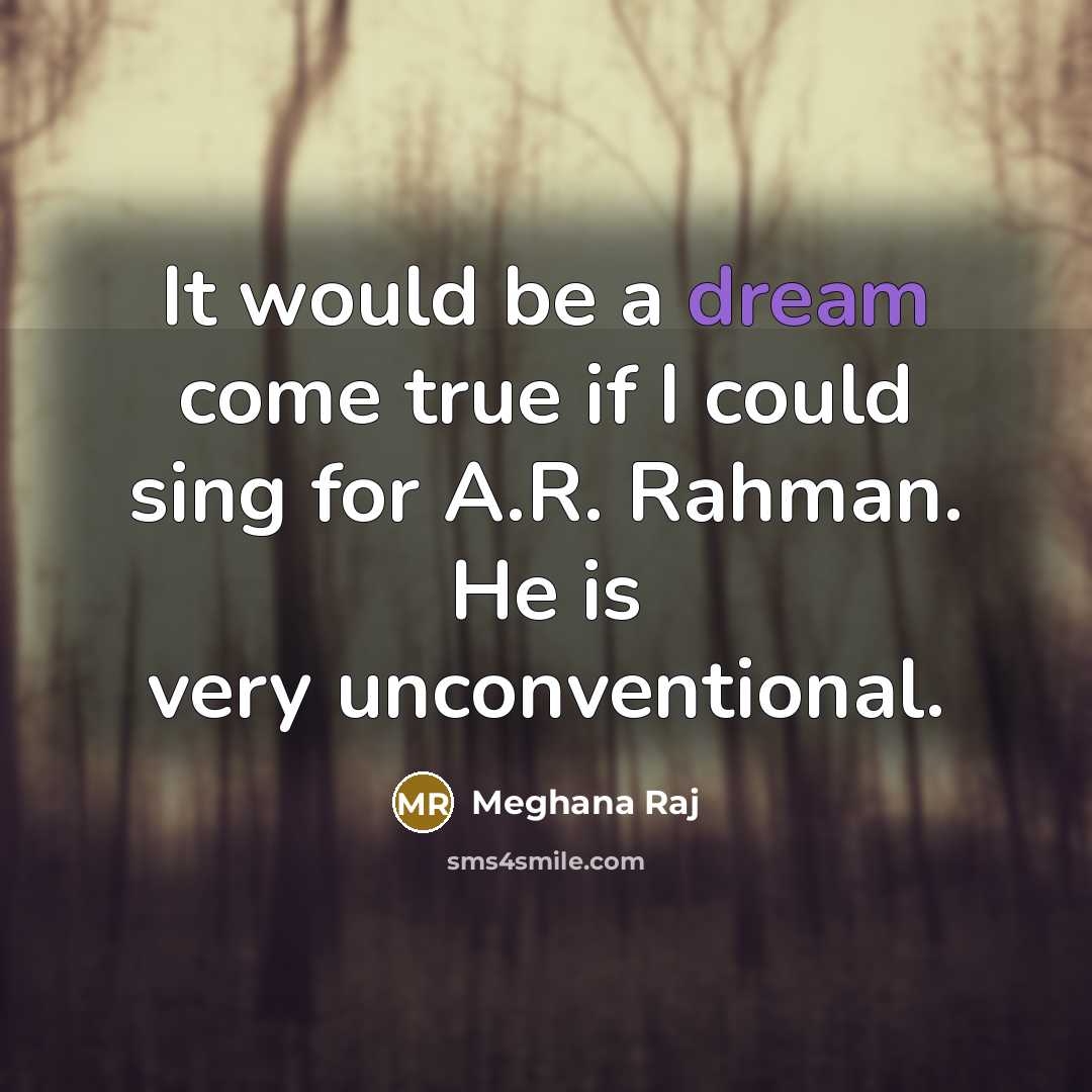 “It would be a dream come true if I could sing for A.R. Rahman. He is very unconventional.” quote by Meghana Raj
