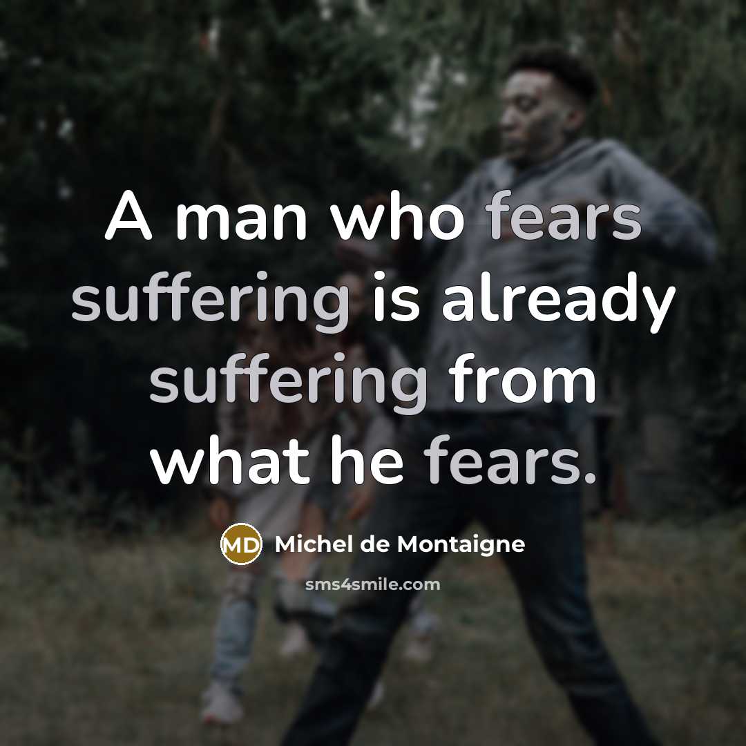 “A man who fears suffering is already suffering from what he fears.” quote by Michel de Montaigne