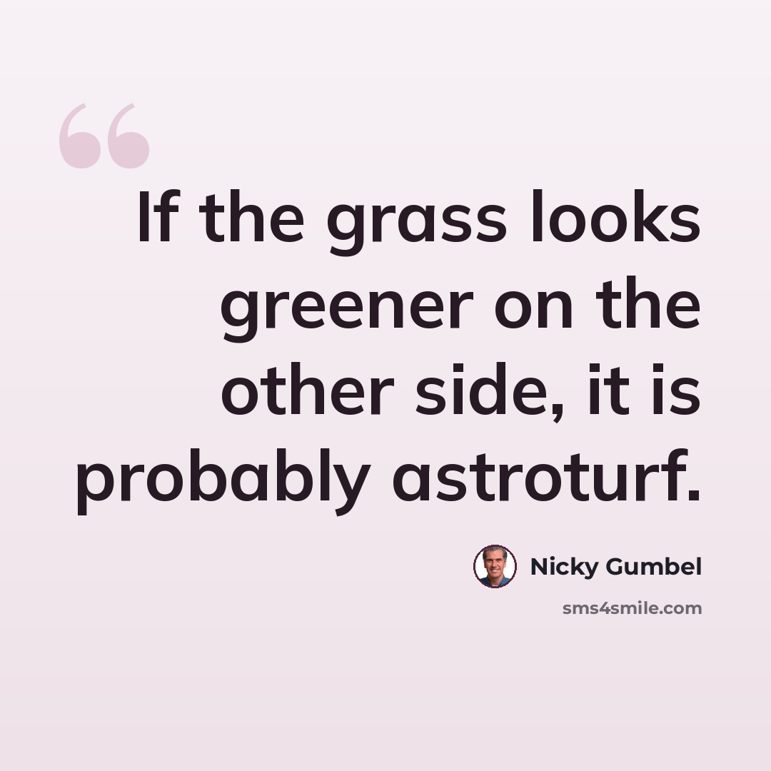 “If the grass looks greener on the other side, it is probably astroturf.” quote by Nicky Gumbel