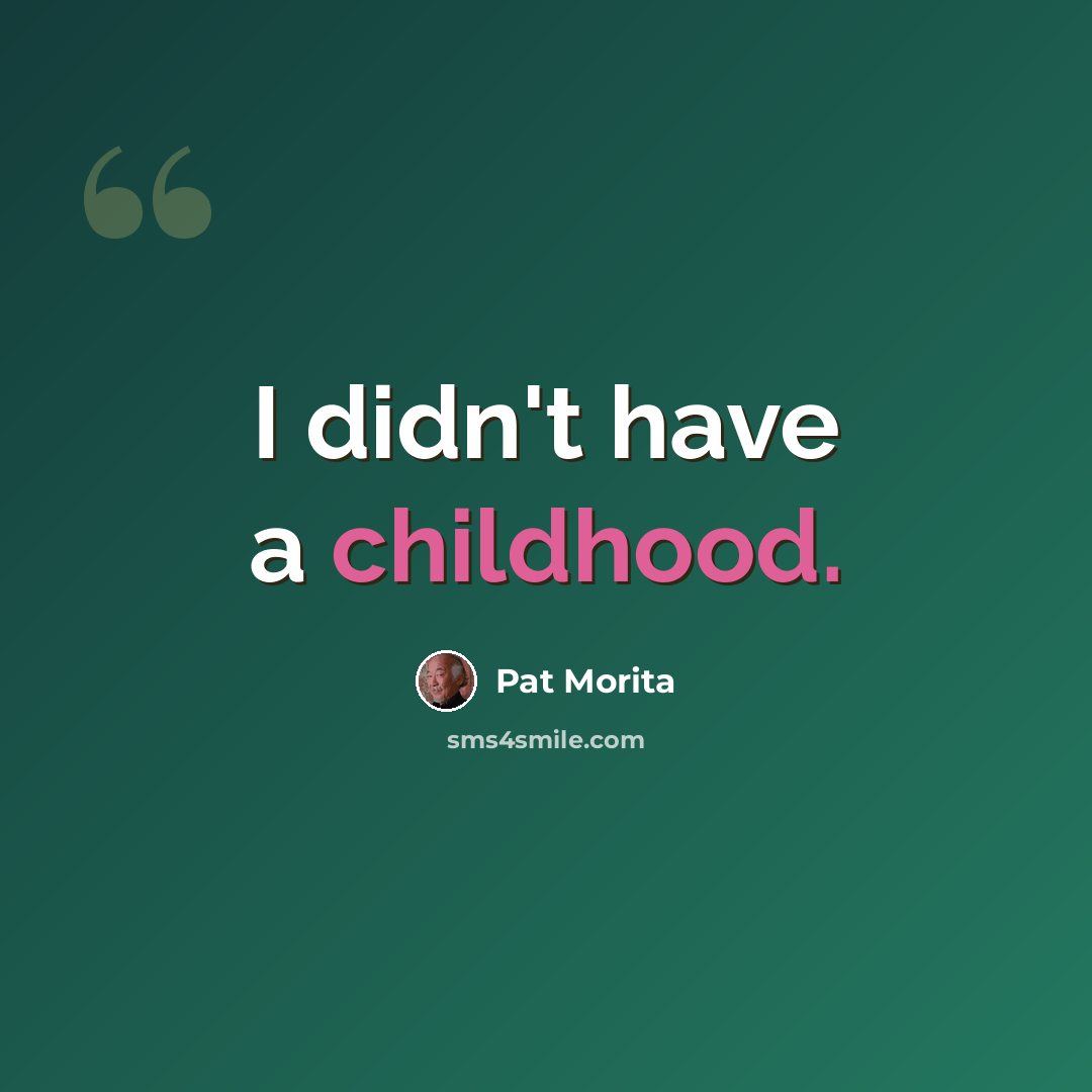 “I didn't have a childhood.” quote by Pat Morita
