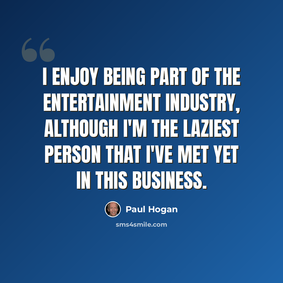 “I enjoy being part of the entertainment industry, although I'm the laziest person that I've met yet in this business.” quote by Paul Hogan