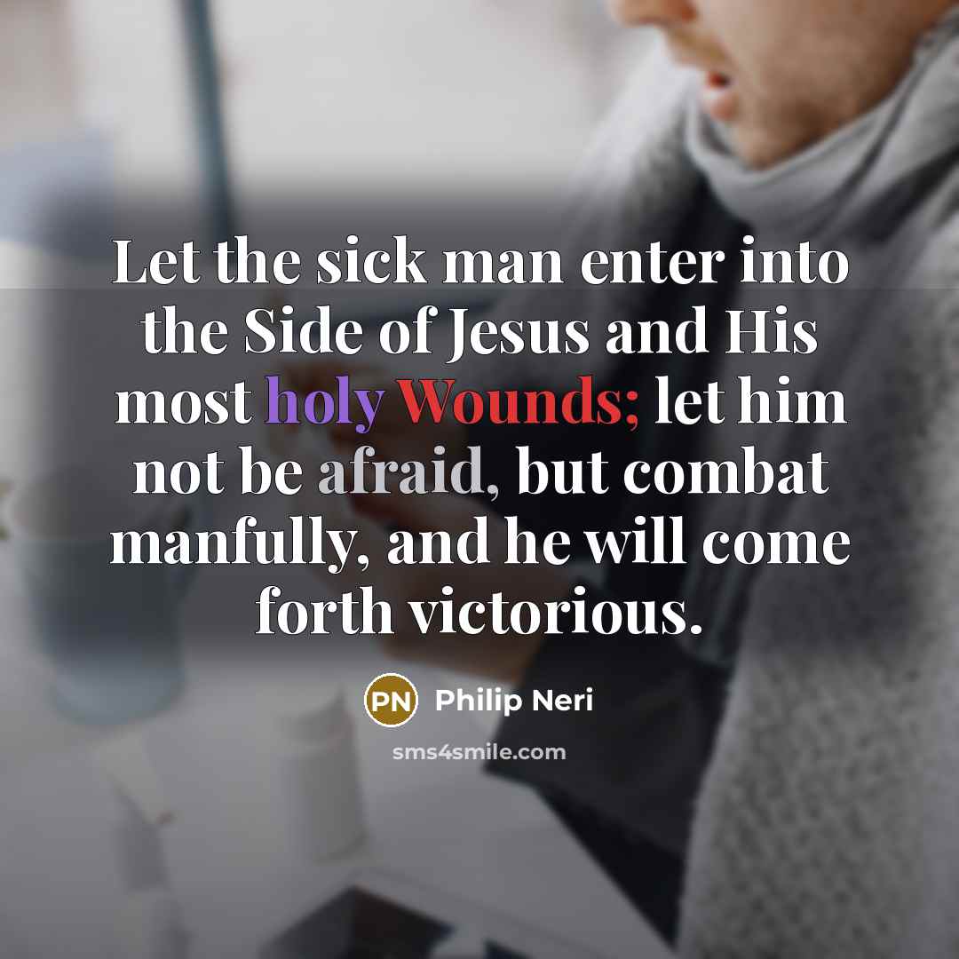 “Let the sick man enter into the Side of Jesus and His most holy Wounds; let him not be afraid, but combat manfully, and he will come forth victorious.” quote by Philip Neri
