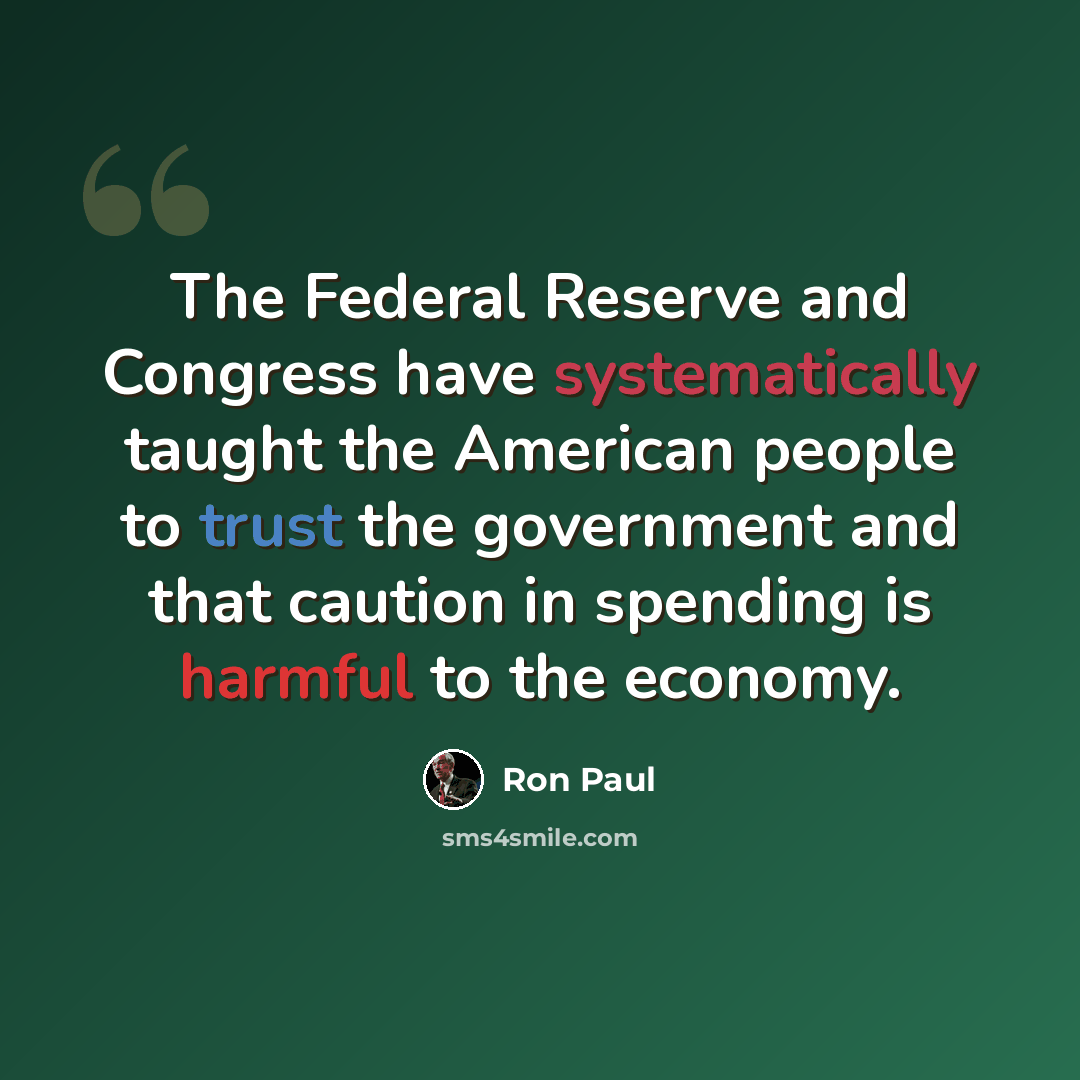 “The Federal Reserve and Congress have systematically taught the American people to trust the government and that caution in spending is harmful to the economy.” quote by Ron Paul