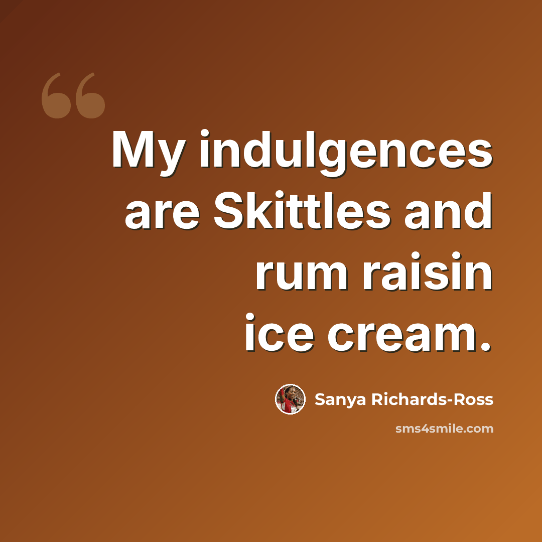 “My indulgences are Skittles and rum raisin ice cream.” quote by Sanya Richards-Ross