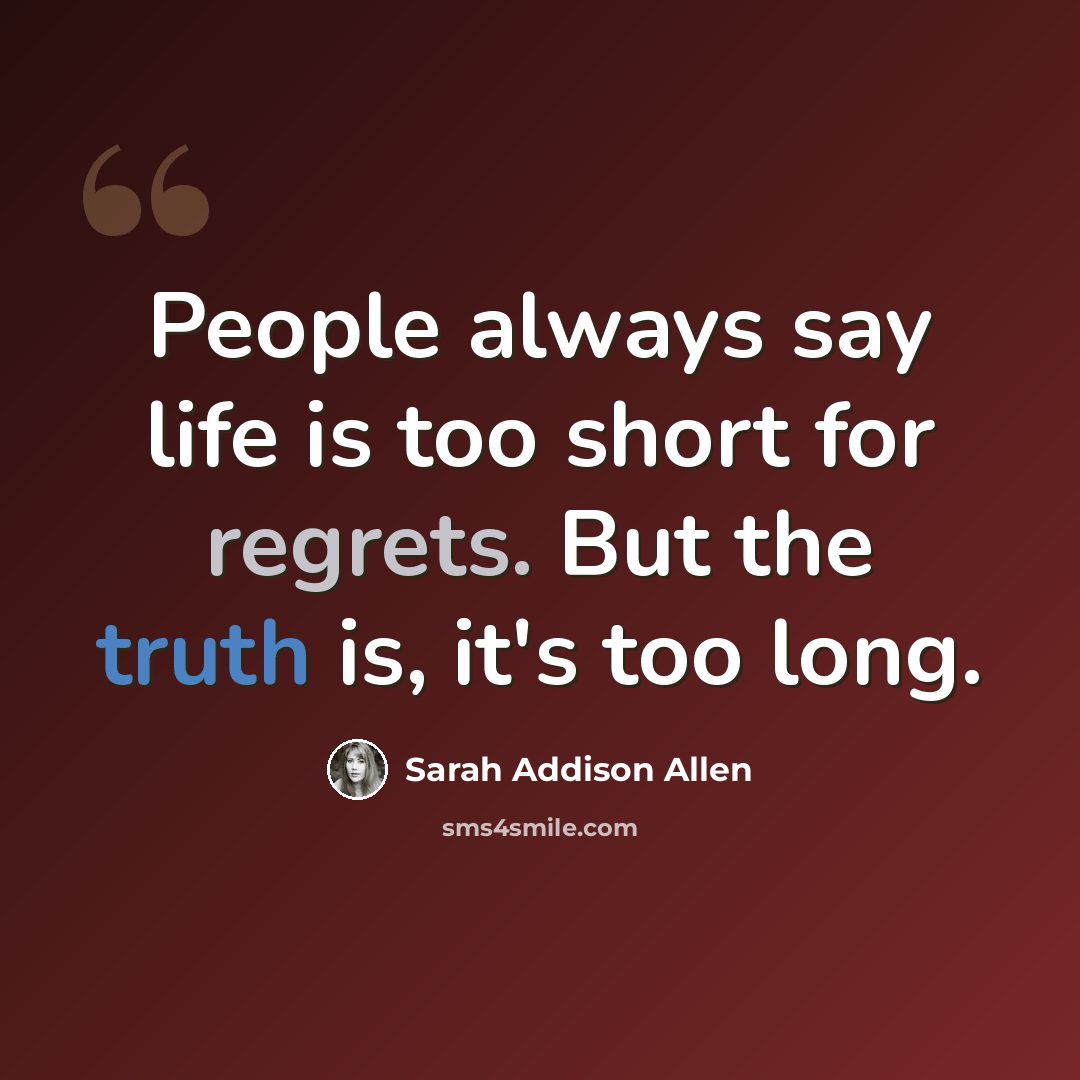 “People always say life is too short for regrets. But the truth is, it's too long.” quote by Sarah Addison Allen