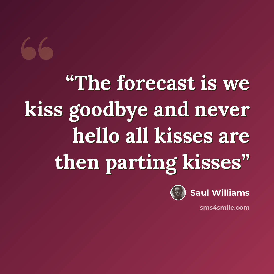 “The forecast is we kiss goodbye and never hello all kisses are then parting kisses” quote by Saul Williams