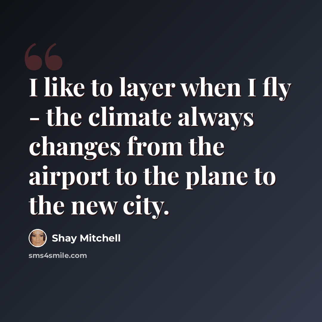 “I like to layer when I fly - the climate always changes from the airport to the plane to the new city.” quote by Shay Mitchell
