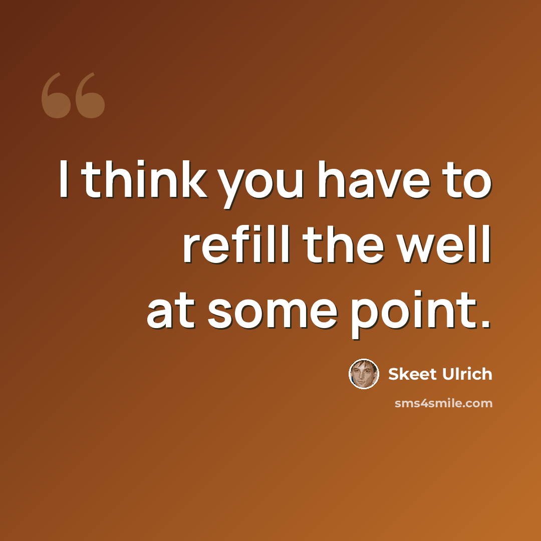 “I think you have to refill the well at some point.” quote by Skeet Ulrich