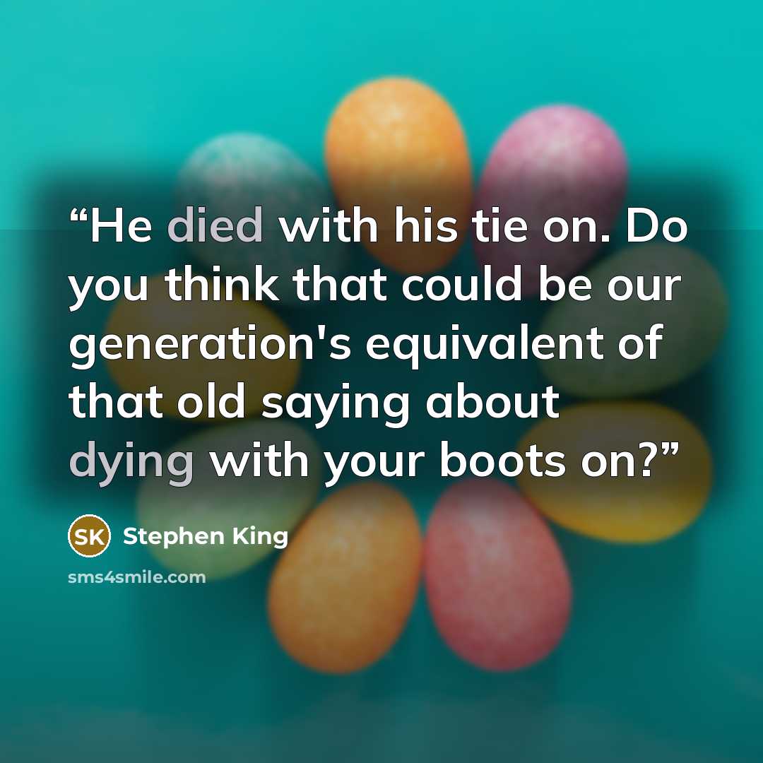 “He died with his tie on. Do you think that could be our generation's equivalent of that old saying about dying with your boots on?” quote by Stephen King