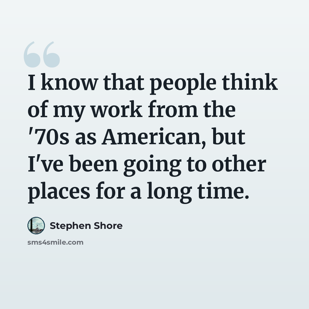 “I know that people think of my work from the '70s as American, but I've been going to other places for a long time.” quote by Stephen Shore