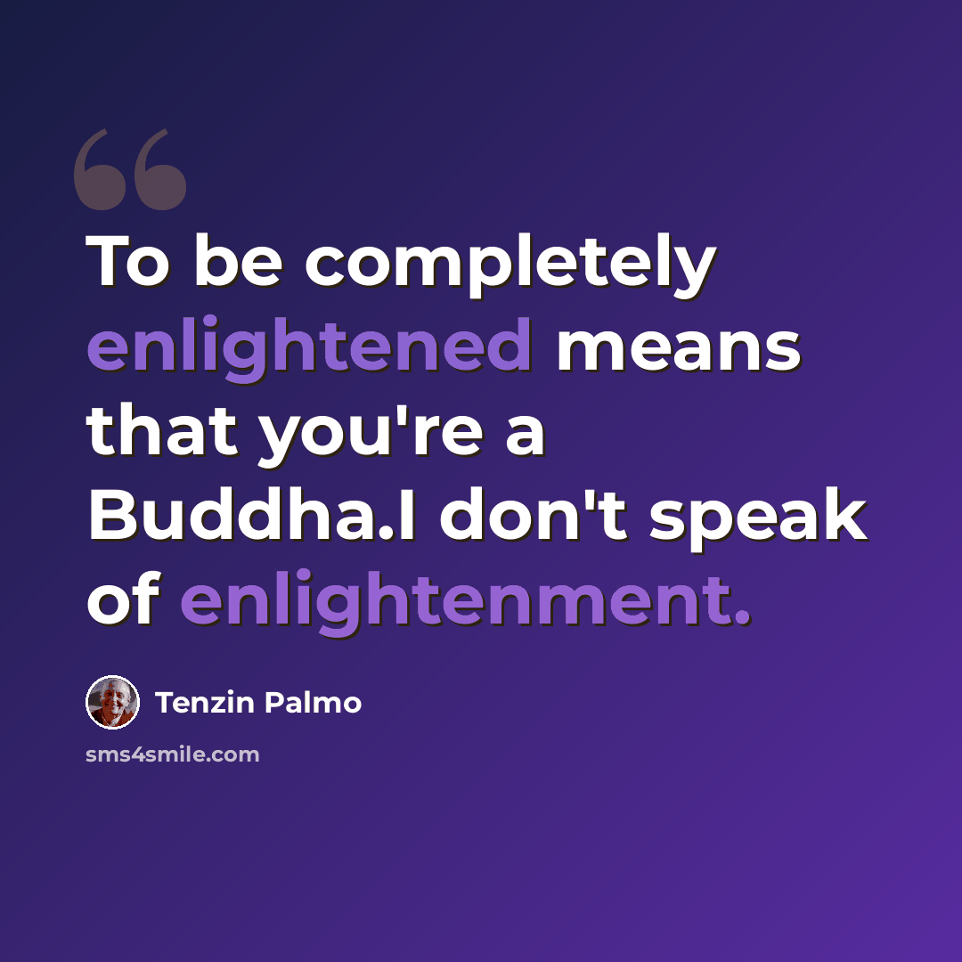 “To be completely enlightened means that you're a Buddha.I don't speak of enlightenment.” quote by Tenzin Palmo