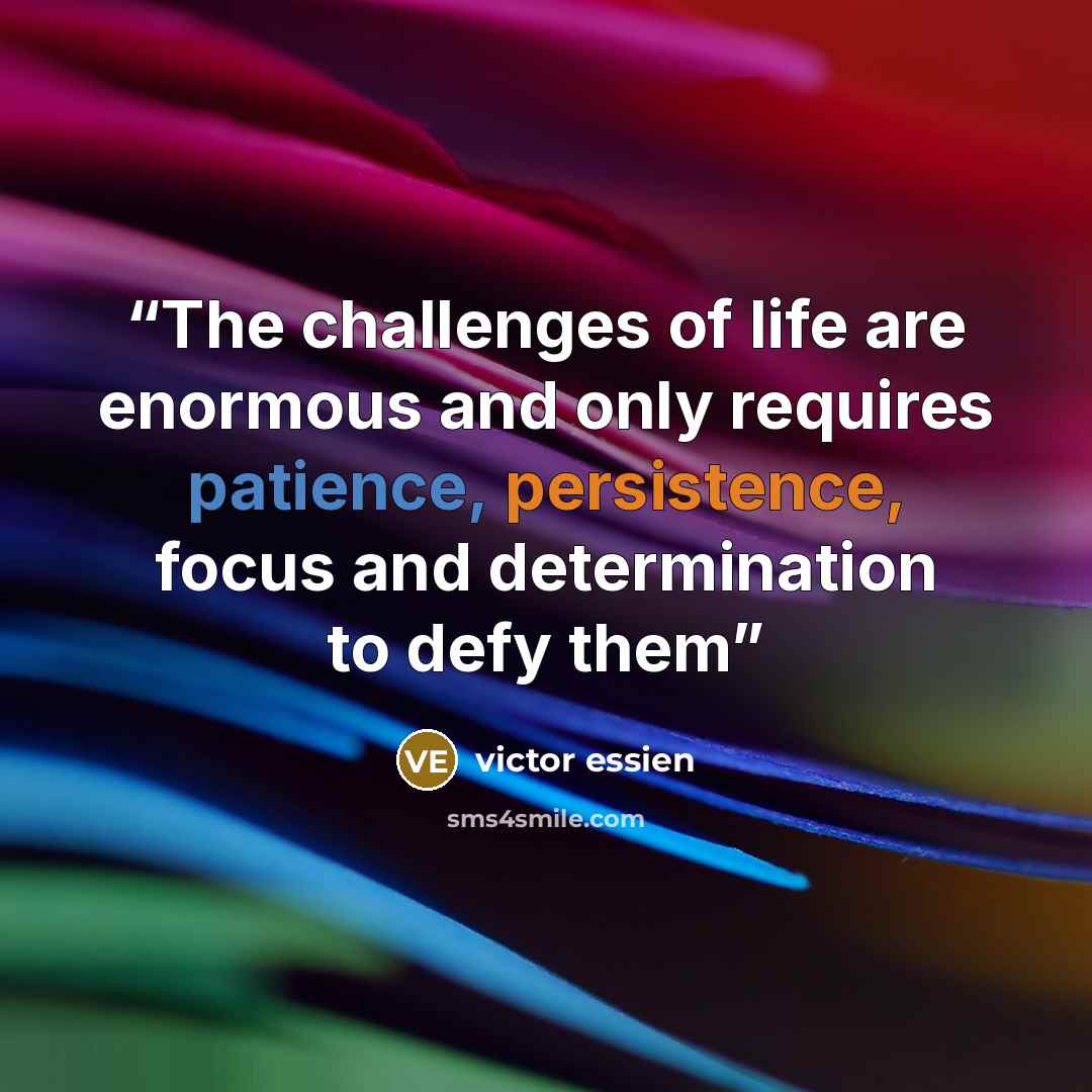 “The challenges of life are enormous and only requires patience, persistence, focus and determination to defy them” quote by victor essien