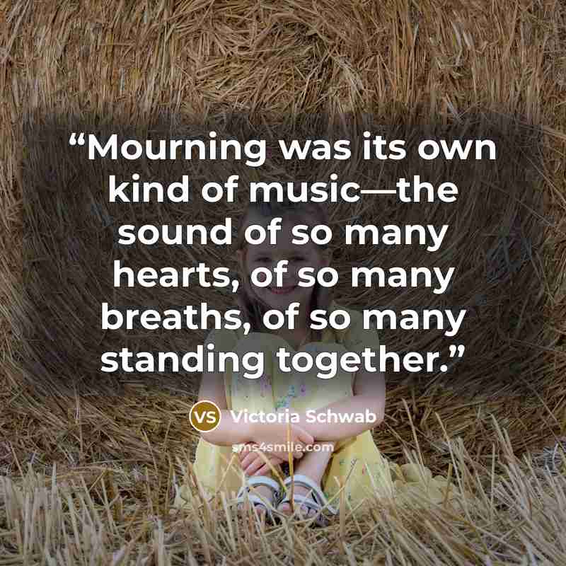 “Mourning was its own kind of music—the sound of so many hearts, of so many breaths, of so many standing together.” quote by Victoria Schwab