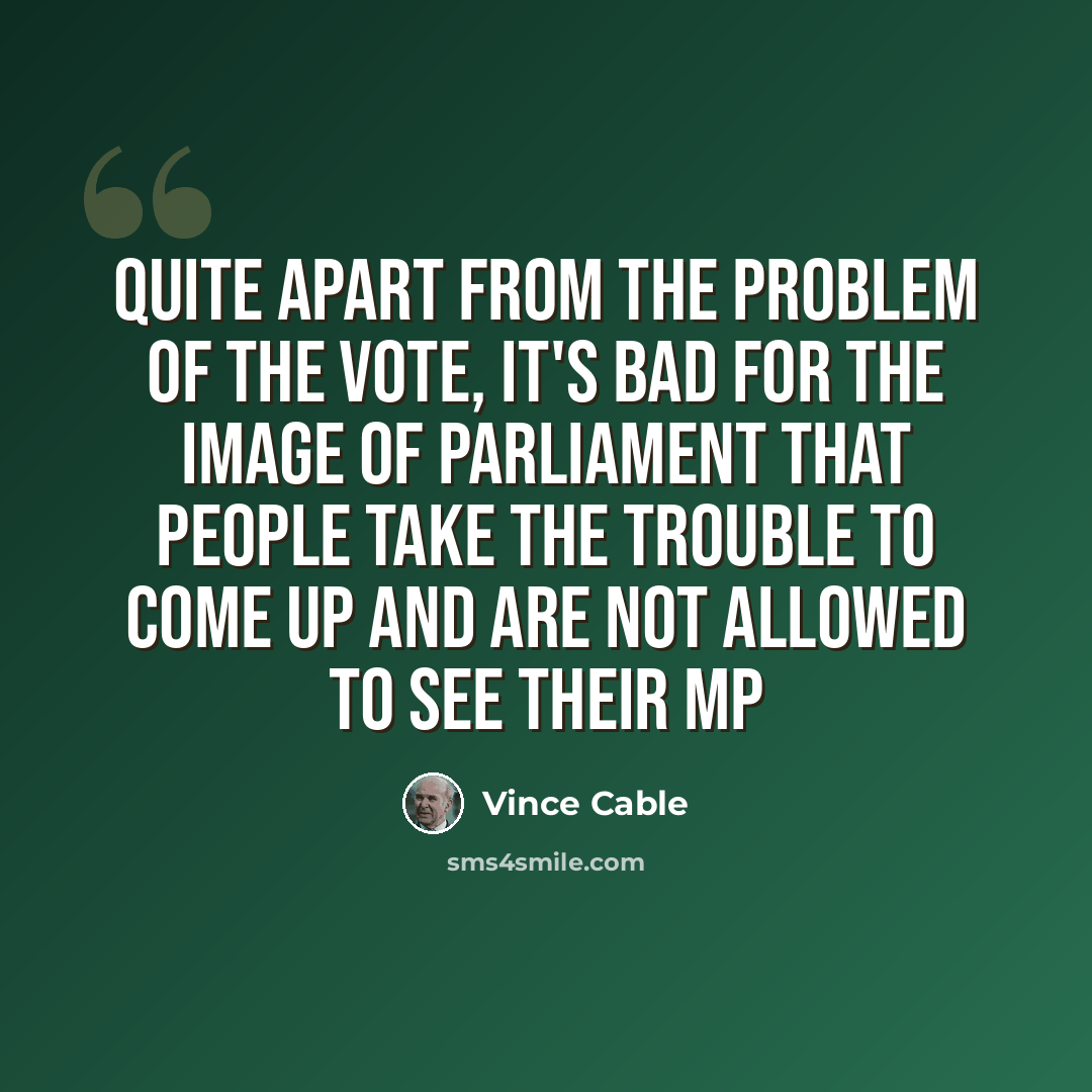 “Quite apart from the problem of the vote, it's bad for the image of Parliament that people take the trouble to come up and are not allowed to see their MP” quote by Vince Cable