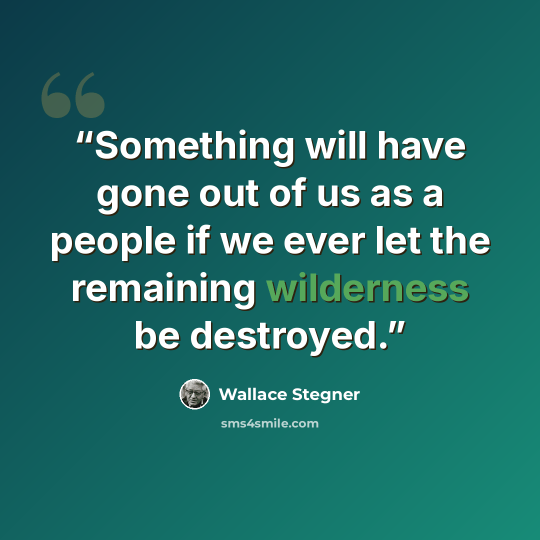 “Something will have gone out of us as a people if we ever let the remaining wilderness be destroyed.” quote by Wallace Stegner