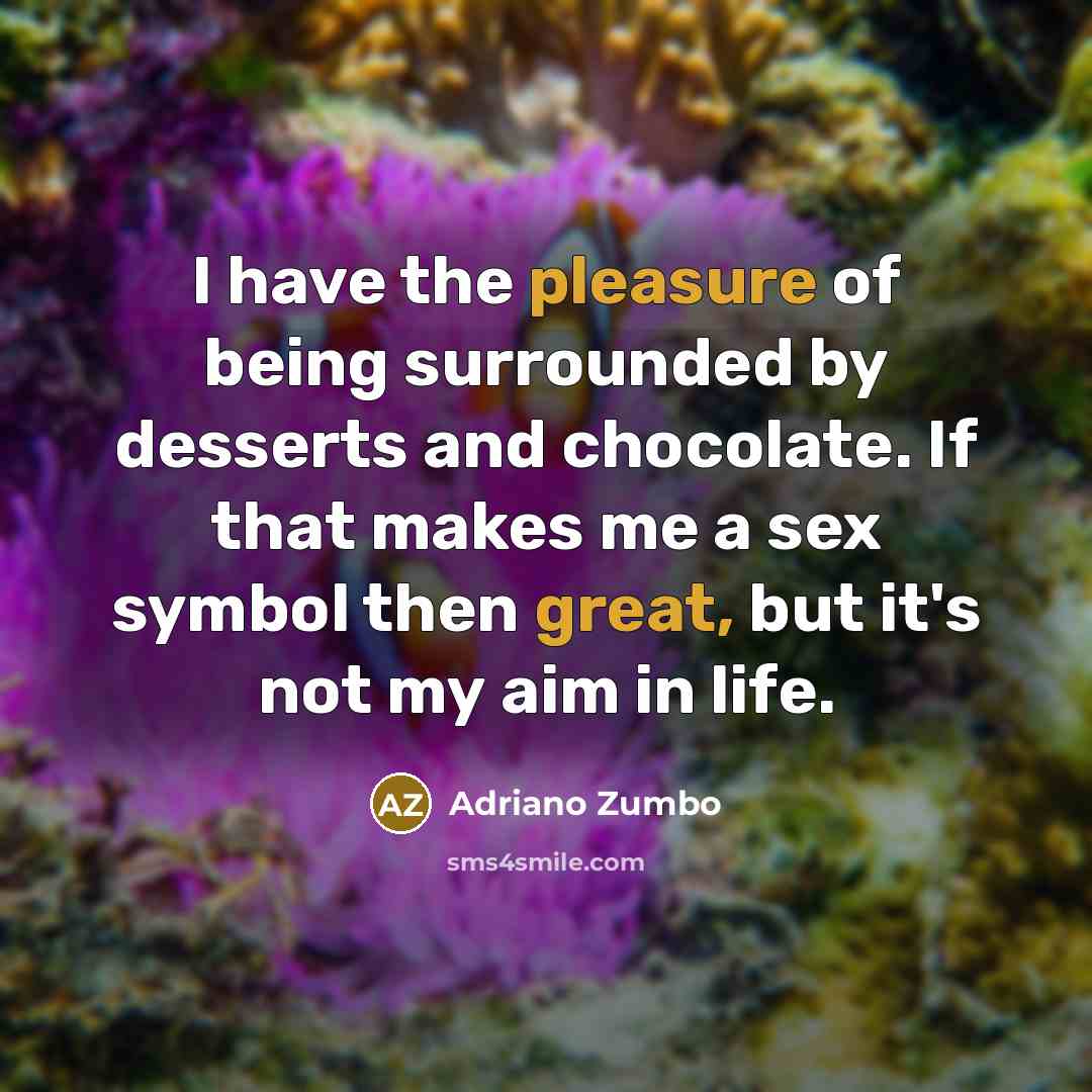 “I have the pleasure of being surrounded by desserts and chocolate. If that makes me a sex symbol then great, but it's not my aim in life.” quote by Adriano Zumbo