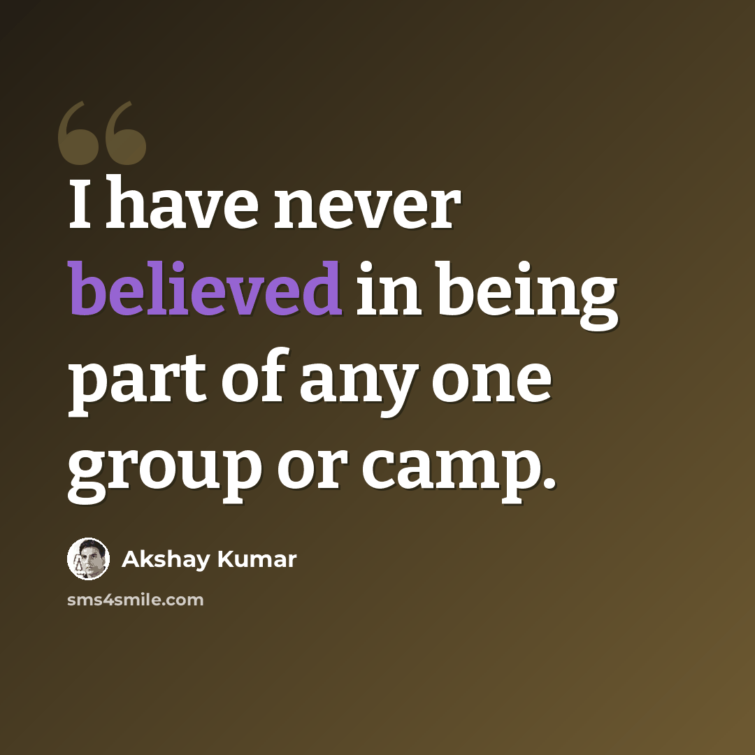 “I have never believed in being part of any one group or camp.” quote by Akshay Kumar