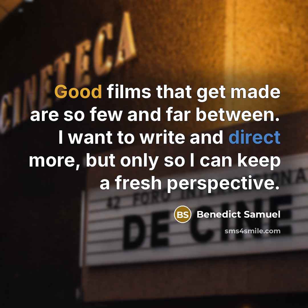 “Good films that get made are so few and far between. I want to write and direct more, but only so I can keep a fresh perspective.” quote by Benedict Samuel