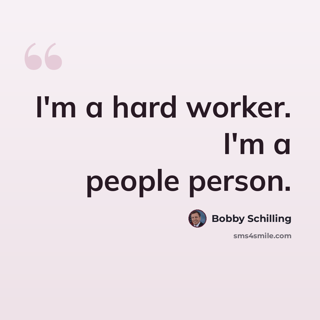 “I'm a hard worker. I'm a people person.” quote by Bobby Schilling