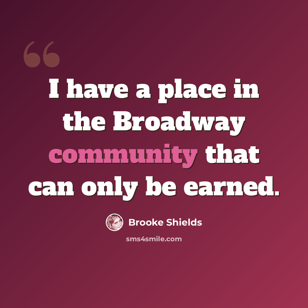 “I have a place in the Broadway community that can only be earned.” quote by Brooke Shields