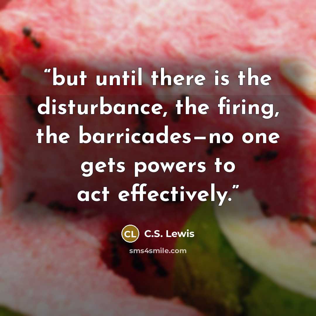 “but until there is the disturbance, the firing, the barricades—no one gets powers to act effectively.” quote by C.S. Lewis