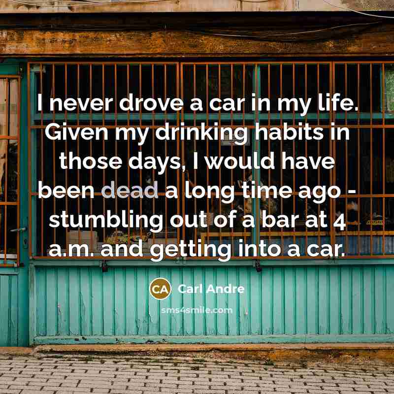 “I never drove a car in my life. Given my drinking habits in those days, I would have been dead a long time ago - stumbling out of a bar at 4 a.m. and getting into a car.” quote by Carl Andre