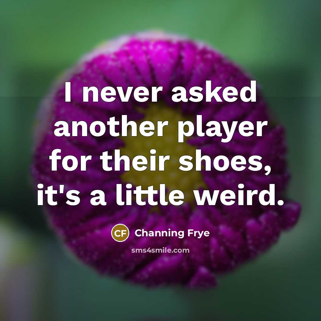 “I never asked another player for their shoes, it's a little weird.” quote by Channing Frye