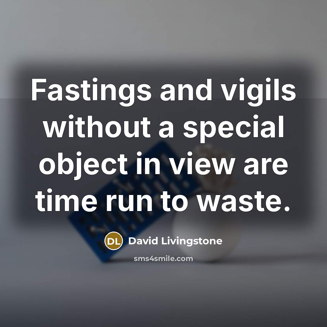 “Fastings and vigils without a special object in view are time run to waste.” quote by David Livingstone