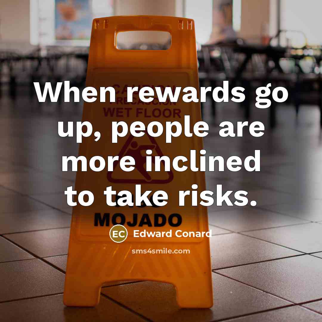 “When rewards go up, people are more inclined to take risks.” quote by Edward Conard