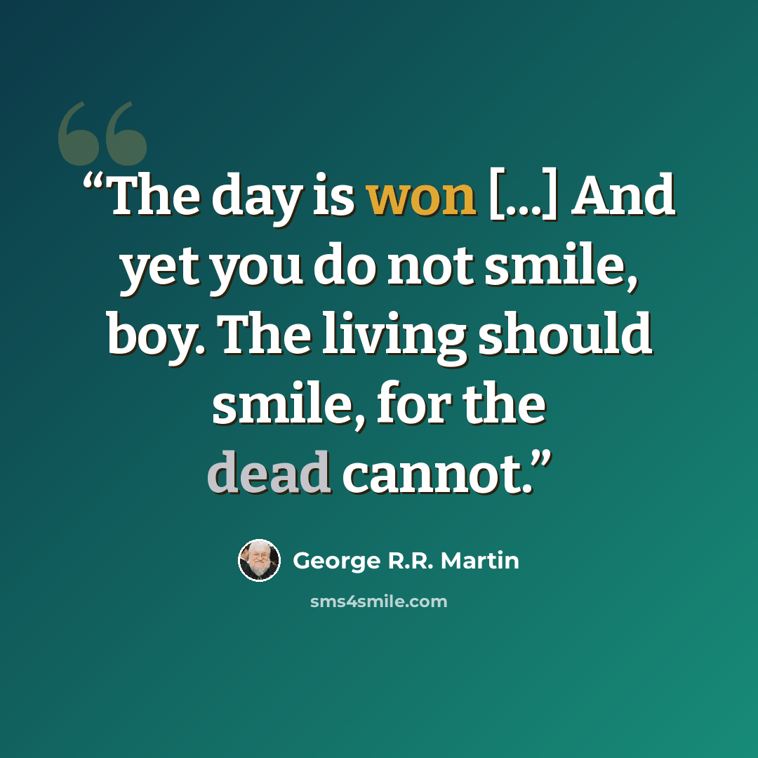 “The day is won [...] And yet you do not smile, boy. The living should smile, for the dead cannot.” quote by George R.R. Martin