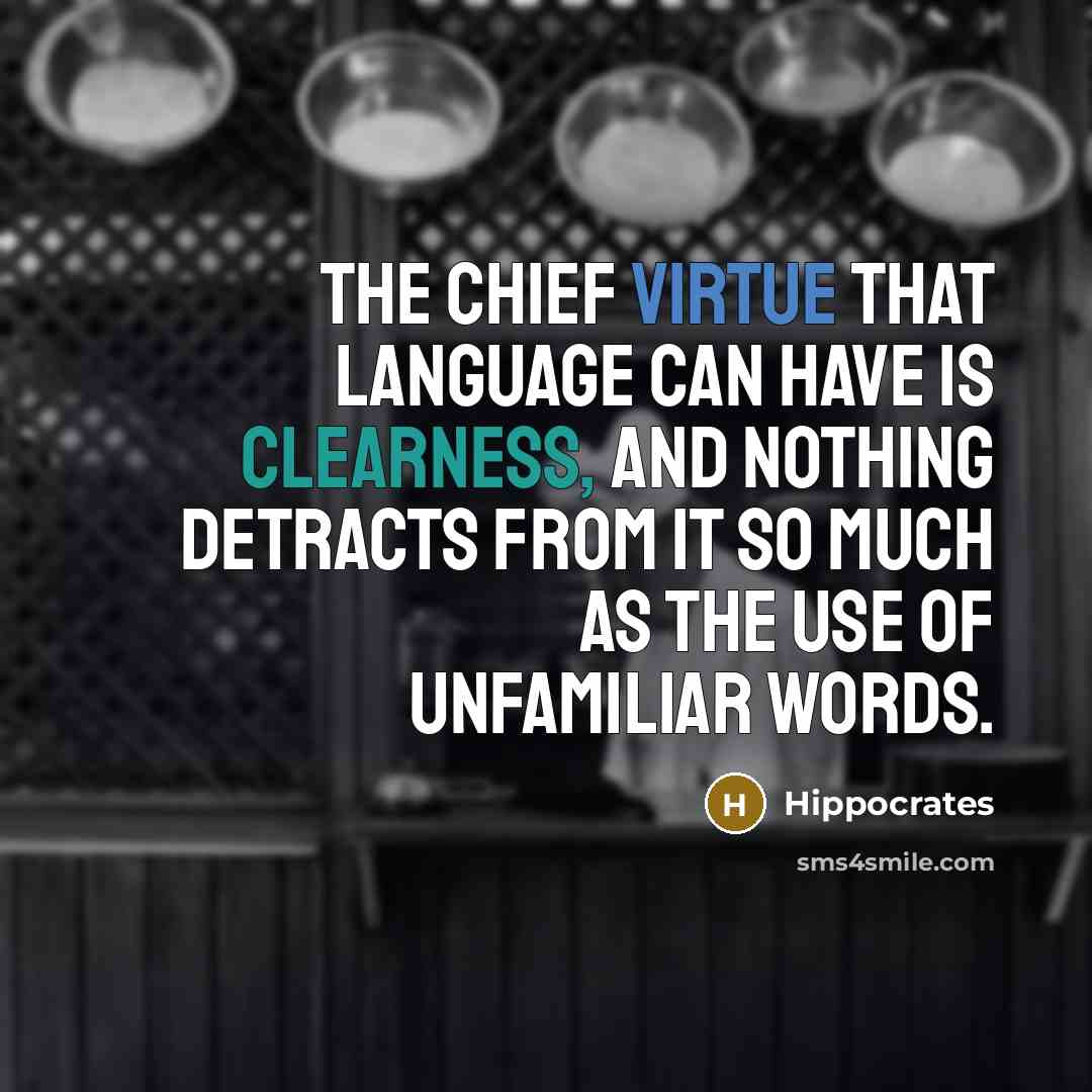 “The chief virtue that language can have is clearness, and nothing detracts from it so much as the use of unfamiliar words.” quote by Hippocrates