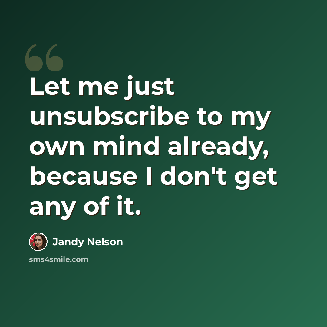 “Let me just unsubscribe to my own mind already, because I don't get any of it.” quote by Jandy Nelson