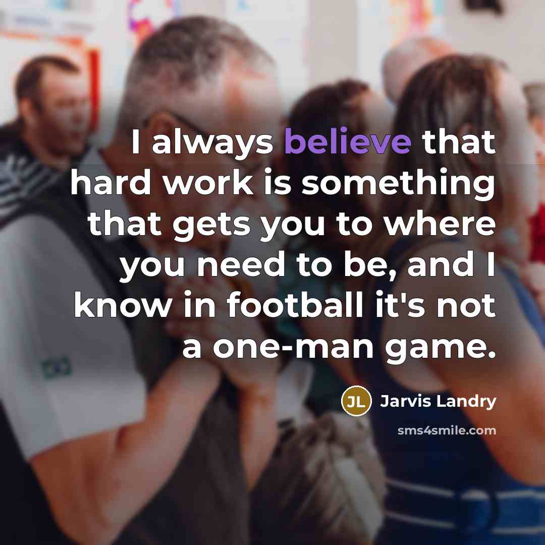 “I always believe that hard work is something that gets you to where you need to be, and I know in football it's not a one-man game.” quote by Jarvis Landry