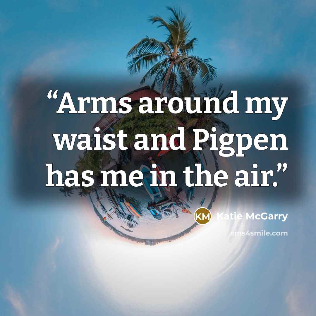 “Arms around my waist and Pigpen has me in the air.” quote by Katie McGarry