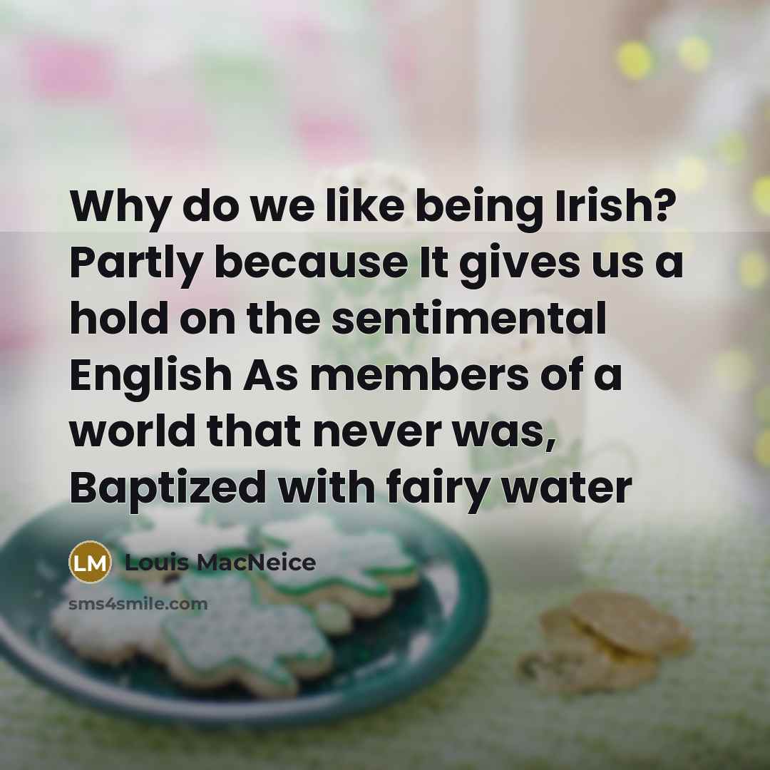 “Why do we like being Irish? Partly because It gives us a hold on the sentimental English As members of a world that never was, Baptized with fairy water” quote by Louis MacNeice