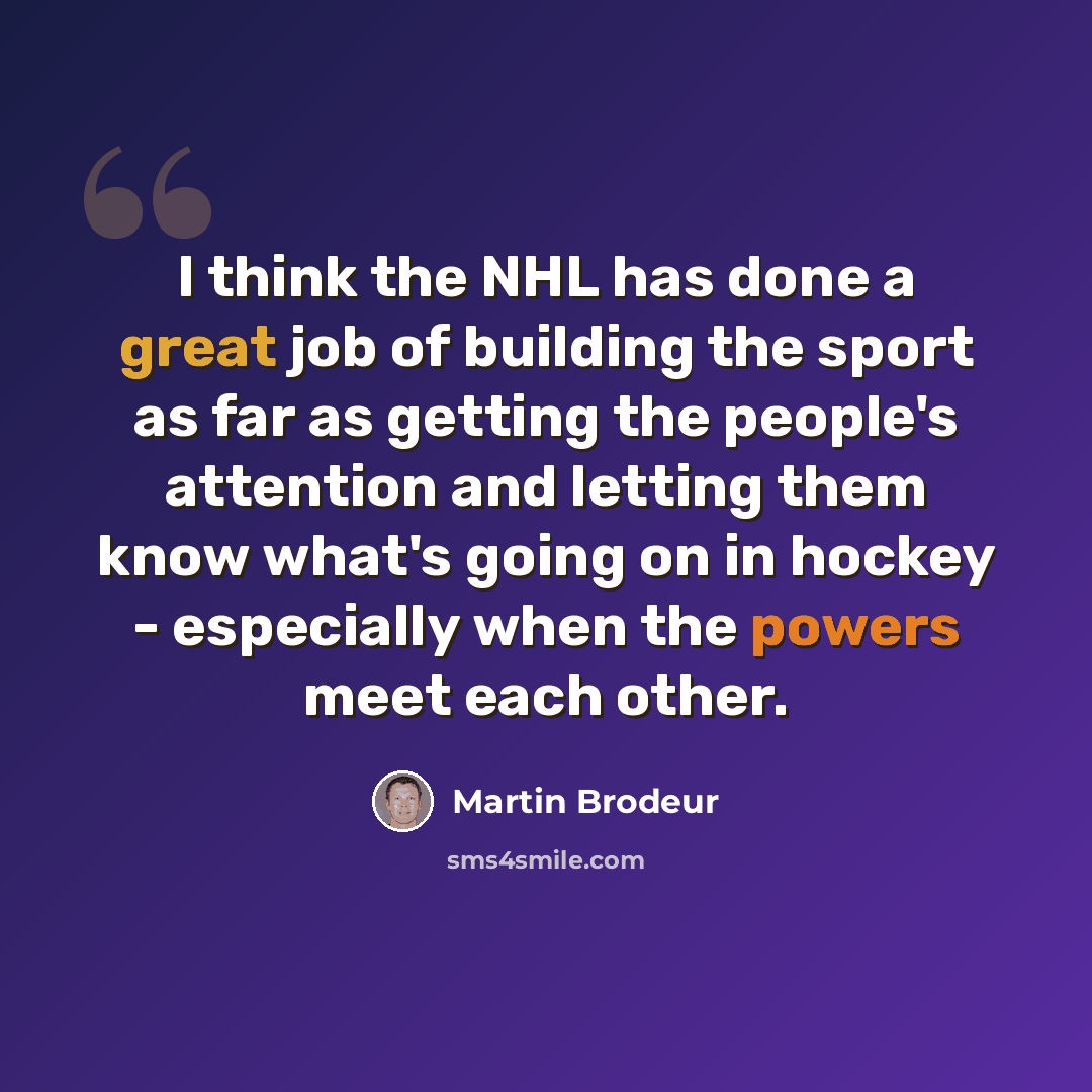 “I think the NHL has done a great job of building the sport as far as getting the people's attention and letting them know what's going on in hockey - especially when the powers meet each other.” quote by Martin Brodeur