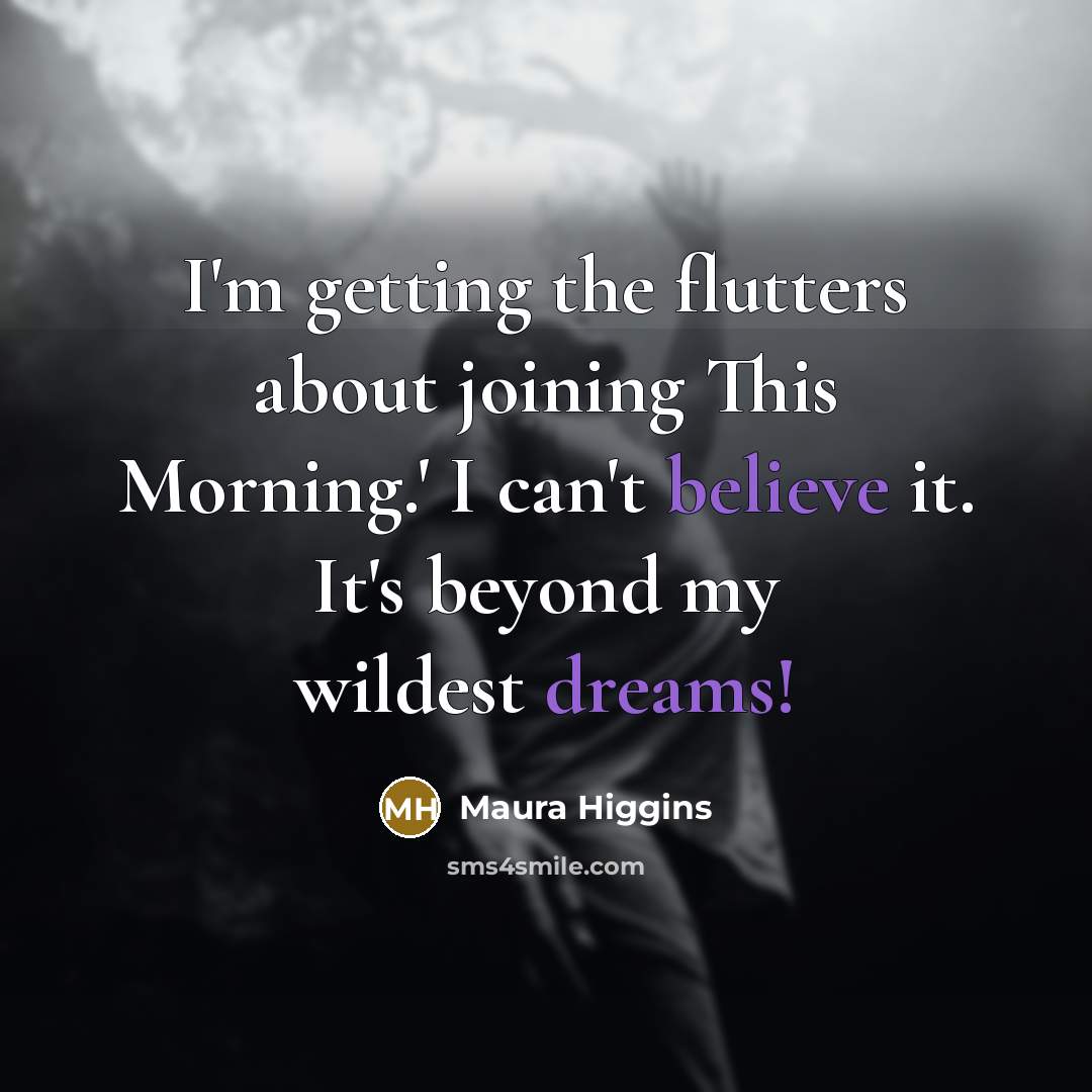 “I'm getting the flutters about joining This Morning.' I can't believe it. It's beyond my wildest dreams!” quote by Maura Higgins