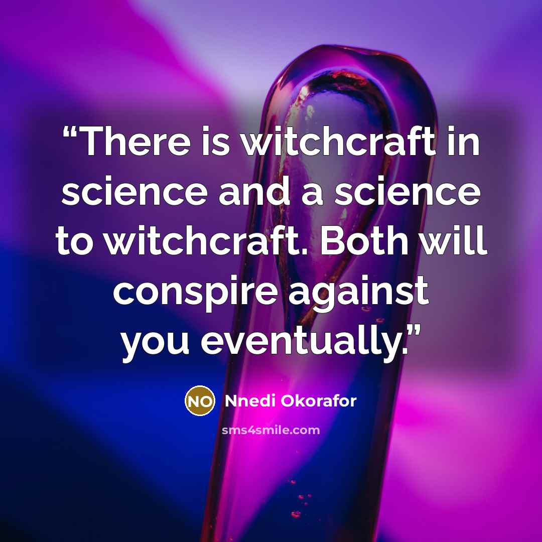 “There is witchcraft in science and a science to witchcraft. Both will conspire against you eventually.” quote by Nnedi Okorafor