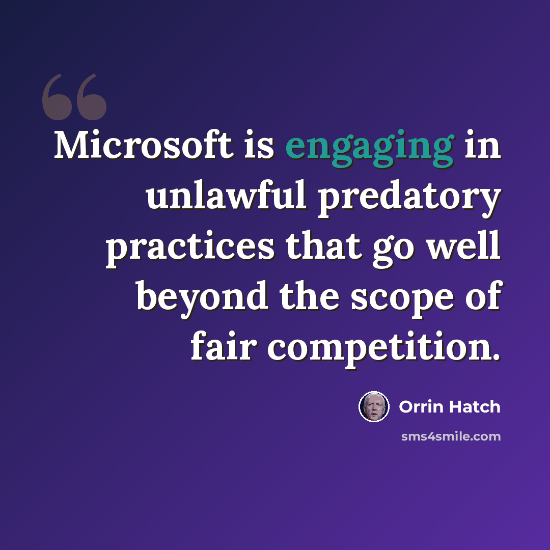 “Microsoft is engaging in unlawful predatory practices that go well beyond the scope of fair competition.” quote by Orrin Hatch