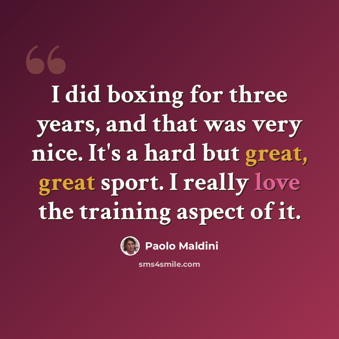 “I did boxing for three years, and that was very nice. It's a hard but great, great sport. I really love the training aspect of it.” quote by Paolo Maldini