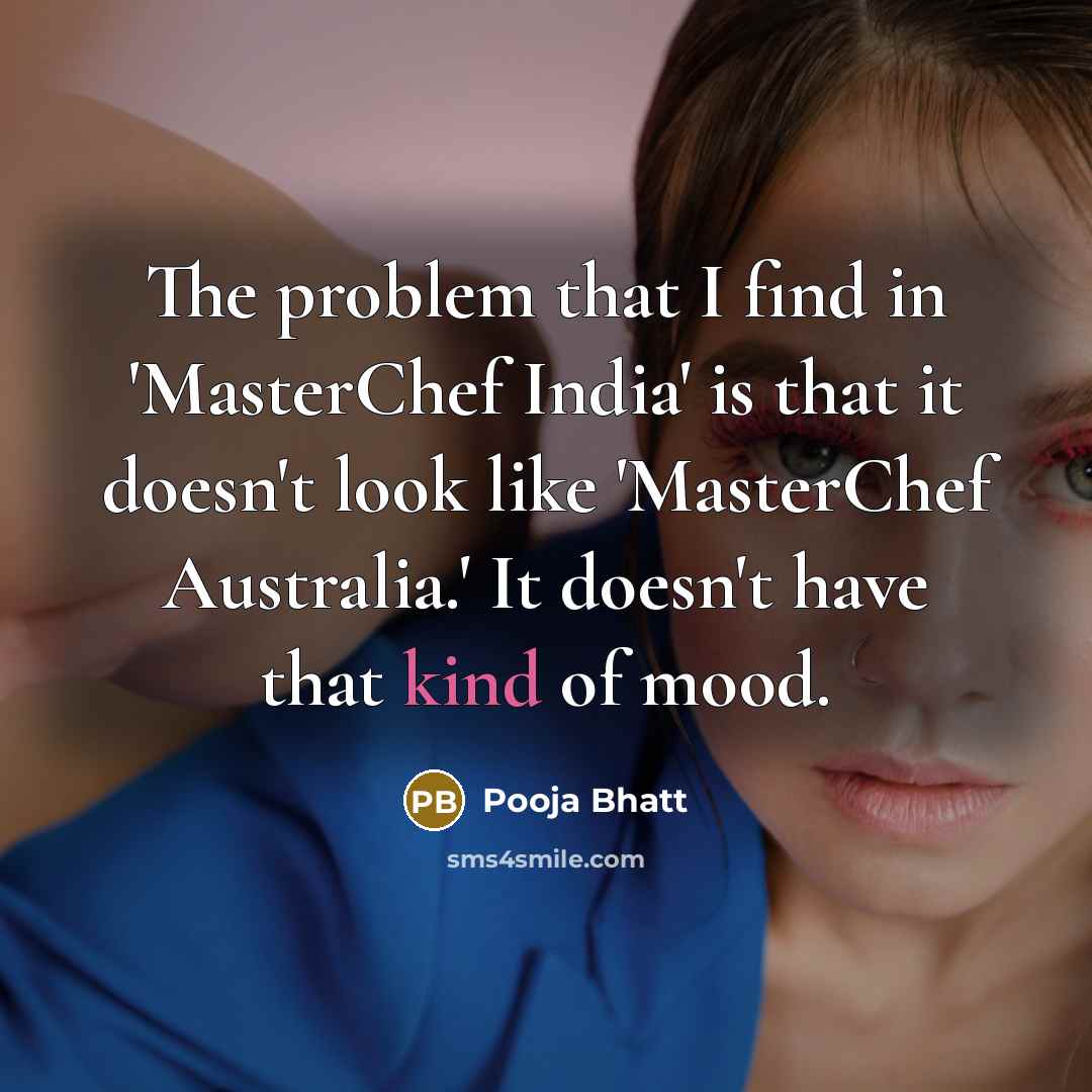“The problem that I find in 'MasterChef India' is that it doesn't look like 'MasterChef Australia.' It doesn't have that kind of mood.” quote by Pooja Bhatt