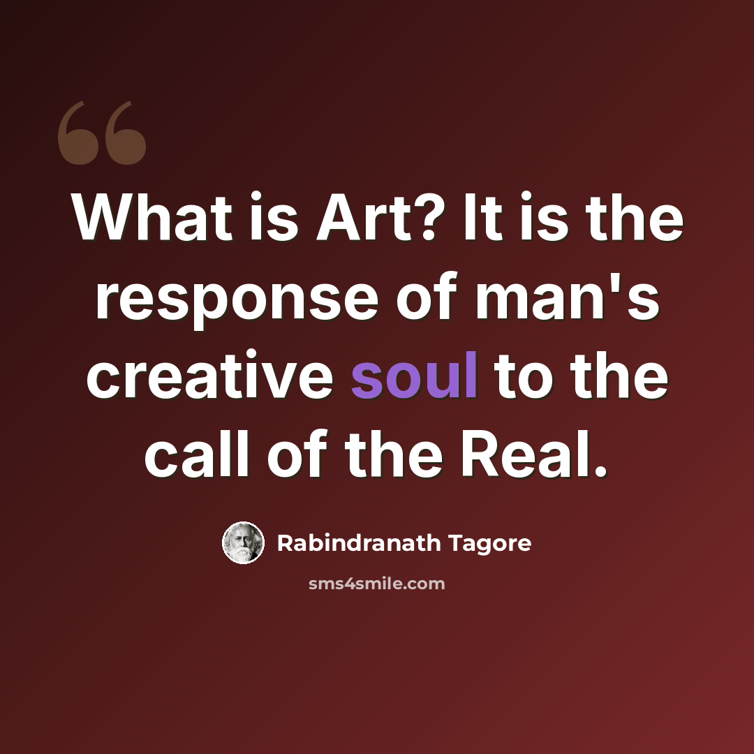 “What is Art? It is the response of man's creative soul to the call of the Real.” quote by Rabindranath Tagore